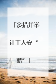 多措并举让工人安“薪”