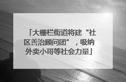 大栅栏街道将建“社区善治顾问团”，吸纳外卖小哥等社会力量
