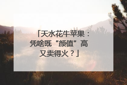 天水花牛苹果：凭啥既“颜值”高又卖得火？