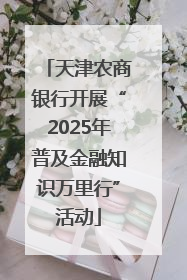 天津农商银行开展“2025年普及金融知识万里行”活动