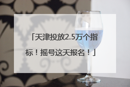 天津投放2.5万个指标！摇号这天报名！