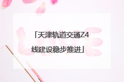 天津轨道交通Z4线建设稳步推进