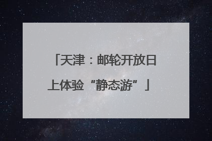 天津：邮轮开放日上体验“静态游”