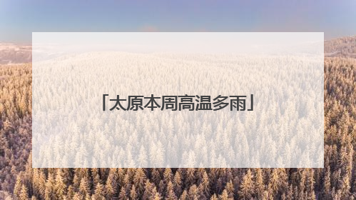 太原本周高温多雨