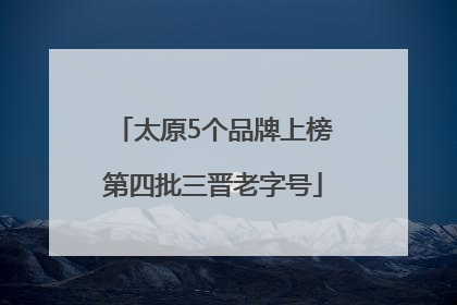 太原5个品牌上榜第四批三晋老字号