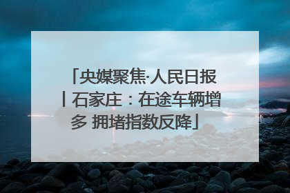 央媒聚焦·人民日报丨石家庄：在途车辆增多 拥堵指数反降
