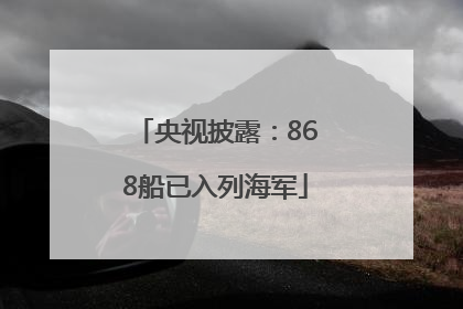 央视披露：868船已入列海军