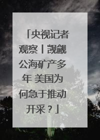央视记者观察丨觊觎公海矿产多年 美国为何急于推动开采？