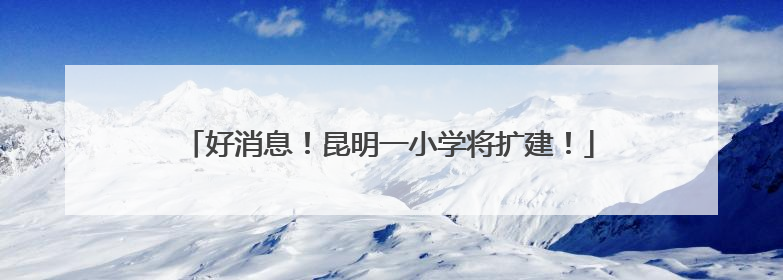 好消息！昆明一小学将扩建！