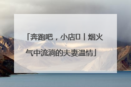 奔跑吧，小店㊱丨烟火气中流淌的夫妻温情