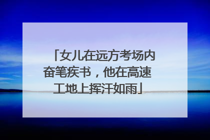 女儿在远方考场内奋笔疾书，他在高速工地上挥汗如雨