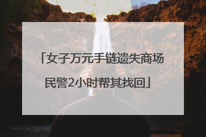 女子万元手链遗失商场 民警2小时帮其找回