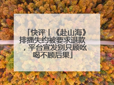 快评丨《赴山海》排播失约被要求退款，平台宣发别只顾吆喝不顾后果