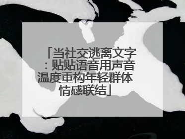 当社交逃离文字：贴贴语音用声音温度重构年轻群体情感联结