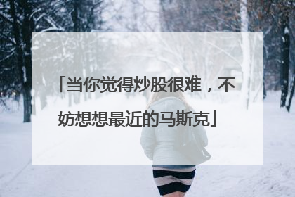 当你觉得炒股很难，不妨想想最近的马斯克