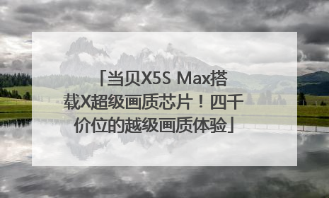 当贝X5S Max搭载X超级画质芯片！四千价位的越级画质体验