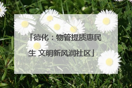 德化：物管提质惠民生 文明新风润社区