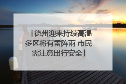 德州迎来持续高温 多区将有雷阵雨 市民需注意出行安全