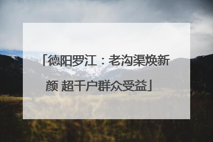 德阳罗江：老沟渠焕新颜 超千户群众受益
