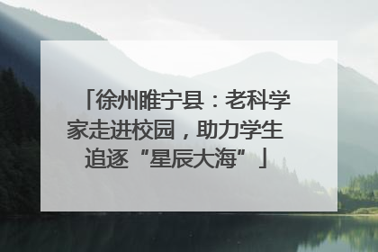 徐州睢宁县：老科学家走进校园，助力学生追逐“星辰大海”