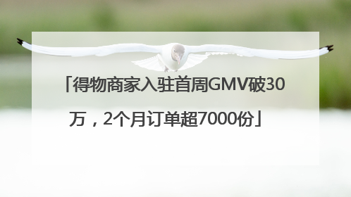得物商家入驻首周GMV破30万，2个月订单超7000份