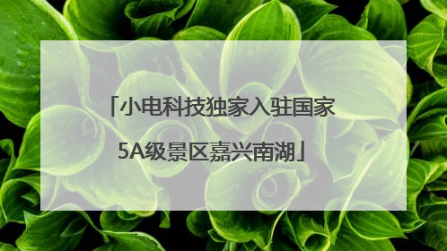 小电科技独家入驻国家5A级景区嘉兴南湖