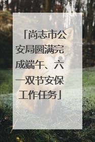 尚志市公安局圆满完成端午、六一双节安保工作任务