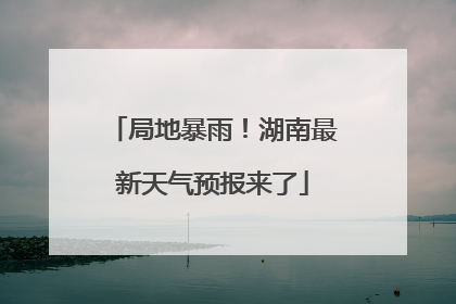局地暴雨！湖南最新天气预报来了