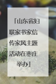 山东省妇联家书家信传家风主题活动在枣庄举办