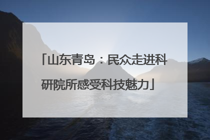 山东青岛：民众走进科研院所感受科技魅力