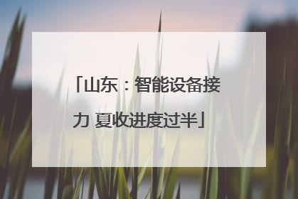 山东：智能设备接力 夏收进度过半