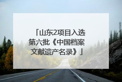 山东2项目入选第六批《中国档案文献遗产名录》