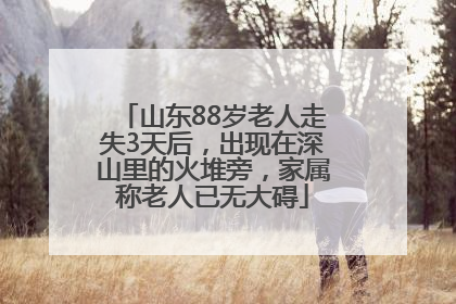 山东88岁老人走失3天后，出现在深山里的火堆旁，家属称老人已无大碍