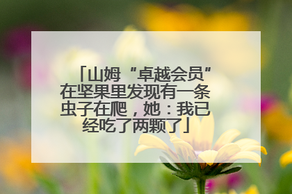 山姆“卓越会员”在坚果里发现有一条虫子在爬，她：我已经吃了两颗了