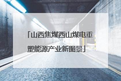 山西焦煤西山煤电重塑能源产业新图景