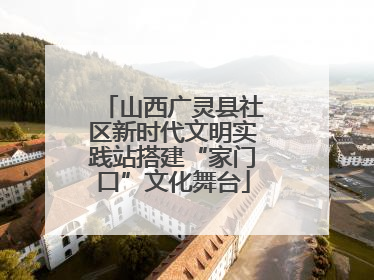 山西广灵县社区新时代文明实践站搭建“家门口”文化舞台