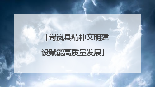 岢岚县精神文明建设赋能高质量发展