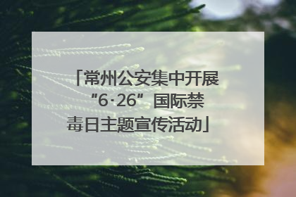 常州公安集中开展“6･26”国际禁毒日主题宣传活动