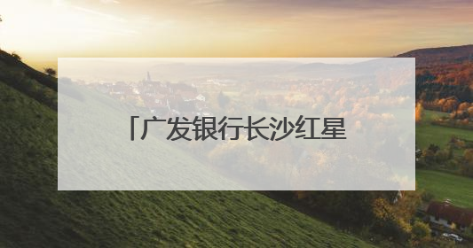 广发银行长沙红星支行开展“金融知识万里行”宣传活动