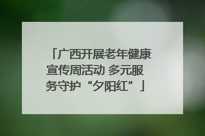 广西开展老年健康宣传周活动 多元服务守护“夕阳红”