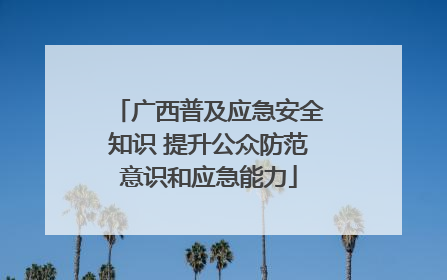 广西普及应急安全知识 提升公众防范意识和应急能力