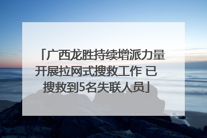 广西龙胜持续增派力量开展拉网式搜救工作 已搜救到5名失联人员