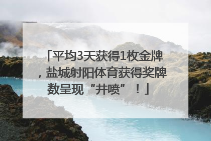 平均3天获得1枚金牌，盐城射阳体育获得奖牌数呈现“井喷”！