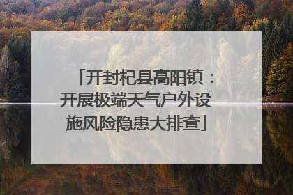 开封杞县高阳镇：开展极端天气户外设施风险隐患大排查