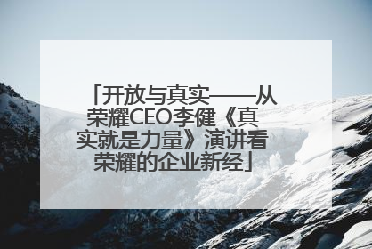 开放与真实——从荣耀CEO李健《真实就是力量》演讲看荣耀的企业新经