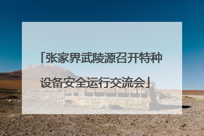 张家界武陵源召开特种设备安全运行交流会