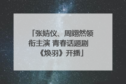 张婧仪、周翊然领衔主演 青春话题剧《焕羽》开播