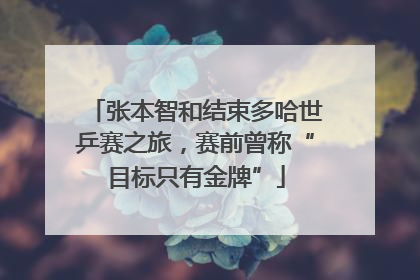 张本智和结束多哈世乒赛之旅，赛前曾称“目标只有金牌”