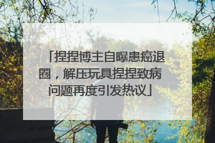捏捏博主自曝患癌退圈，解压玩具捏捏致病问题再度引发热议