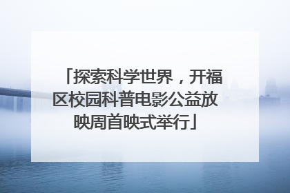 探索科学世界，开福区校园科普电影公益放映周首映式举行